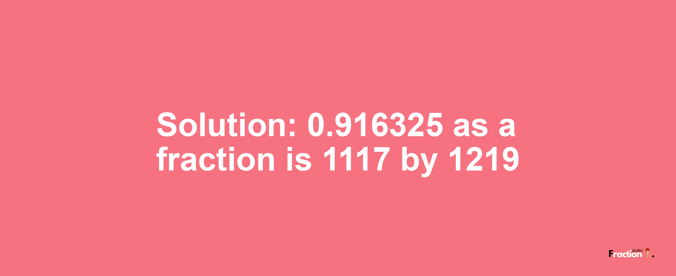 Solution:0.916325 as a fraction is 1117/1219